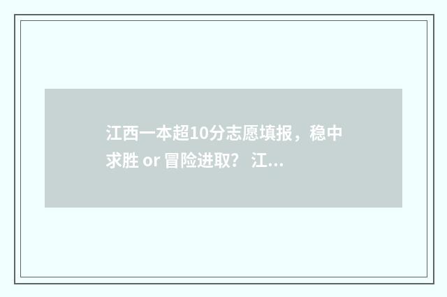 江西一本超10分志愿填报，稳中求胜 or 冒险进取？ 江西高考超一本线100分