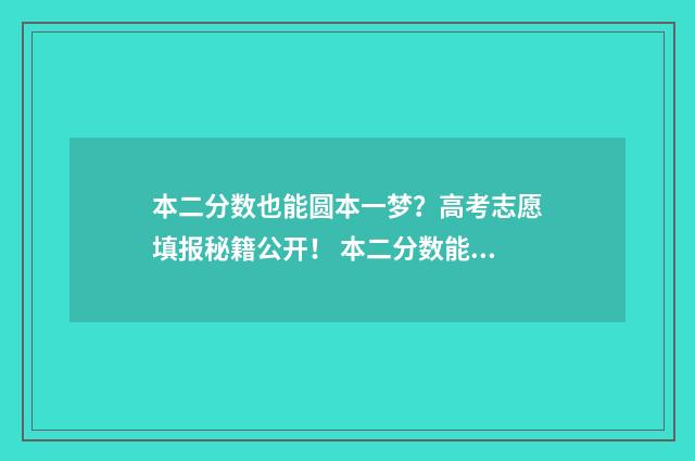 本二分数也能圆本一梦？高考志愿填报秘籍公开！ 本二分数能不能上本一