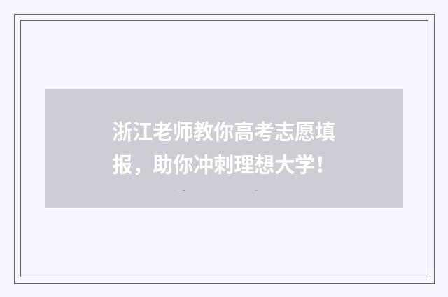浙江老师教你高考志愿填报，助你冲刺理想大学！