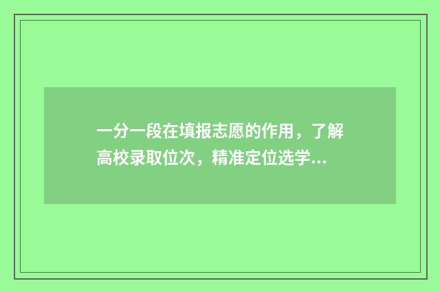 一分一段在填报志愿的作用，了解高校录取位次，精准定位选学校 一分一段表考生人数是什么意思