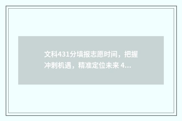 文科431分填报志愿时间，把握冲刺机遇，精准定位未来 431文科能报什么专科
