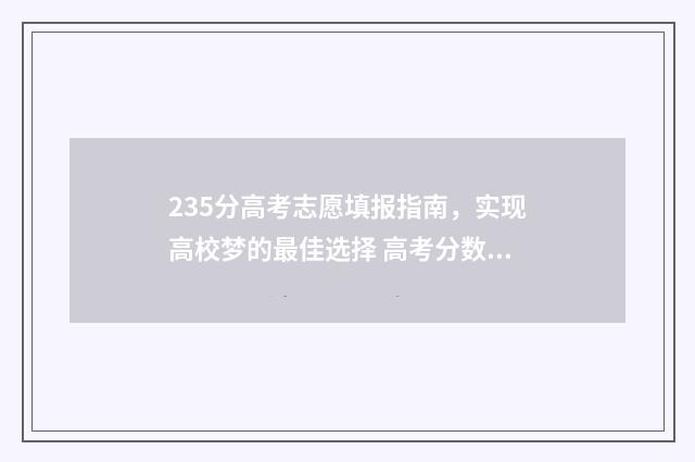 235分高考志愿填报指南，实现高校梦的最佳选择 高考分数235能上哪些学校
