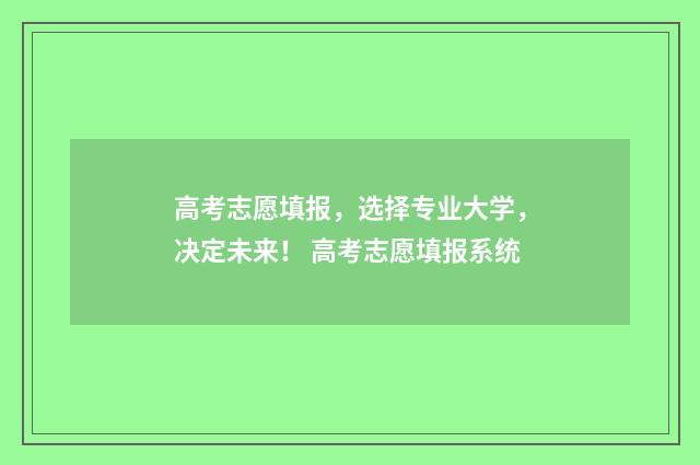高考志愿填报，选择专业大学，决定未来！ 高考志愿填报系统