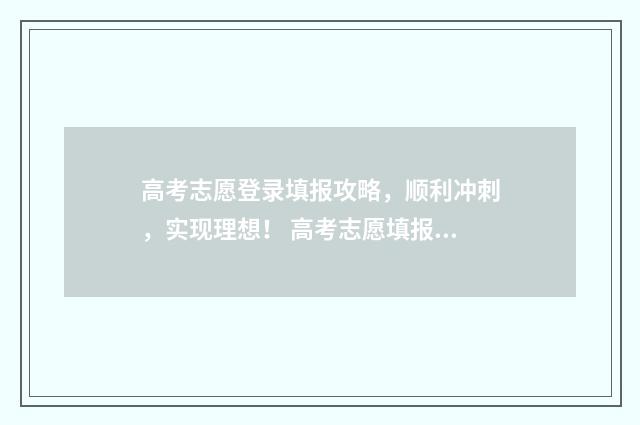 高考志愿登录填报攻略，顺利冲刺，实现理想！ 高考志愿填报如何登录入口