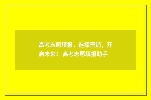 高考志愿填报，选择营销，开启未来！ 高考志愿填报助手