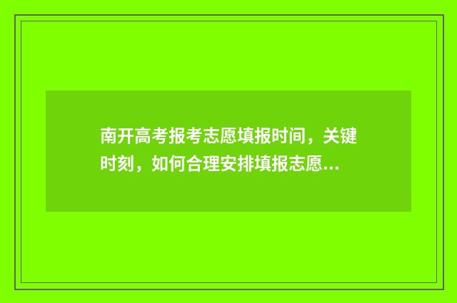 南开高考报考志愿填报时间，关键时刻，如何合理安排填报志愿？ 南开高考成绩