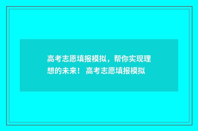 高考志愿填报模拟，帮你实现理想的未来！ 高考志愿填报模拟