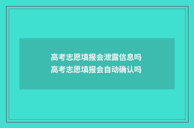 高考志愿填报会泄露信息吗 高考志愿填报会自动确认吗