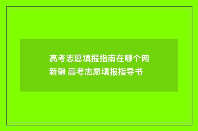 高考志愿填报指南在哪个网新疆 高考志愿填报指导书