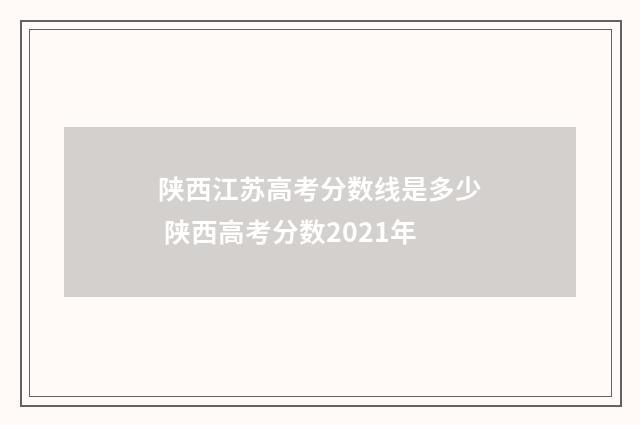 陕西江苏高考分数线是多少 陕西高考分数2021年