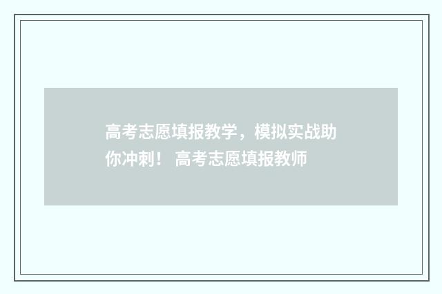 高考志愿填报教学，模拟实战助你冲刺！ 高考志愿填报教师