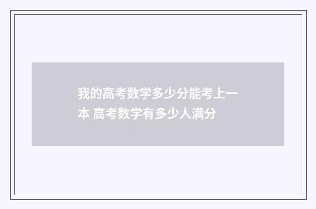 我的高考数学多少分能考上一本 高考数学有多少人满分