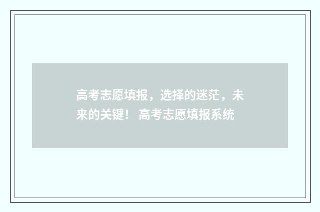 高考志愿填报，选择的迷茫，未来的关键！ 高考志愿填报系统