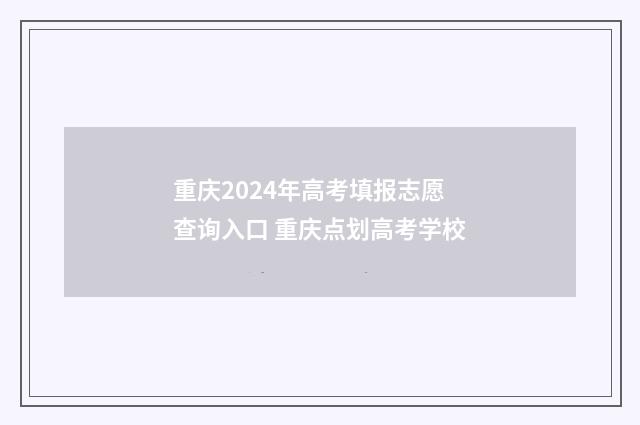 重庆2024年高考填报志愿查询入口 重庆点划高考学校