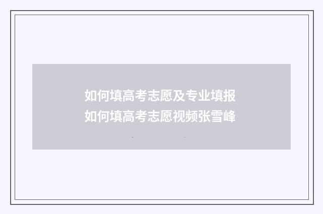 如何填高考志愿及专业填报 如何填高考志愿视频张雪峰