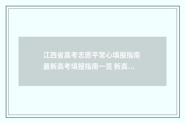 江西省高考志愿平常心填报指南 最新高考填报指南一览 新高考志愿网
