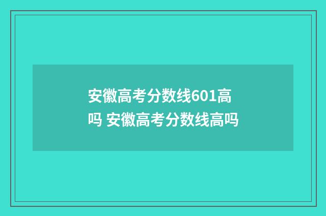 安徽高考分数线601高吗 安徽高考分数线高吗