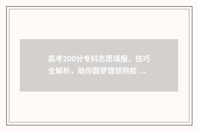 高考200分专科志愿填报，技巧全解析，助你圆梦理想院校 高考专科200分是什么意思
