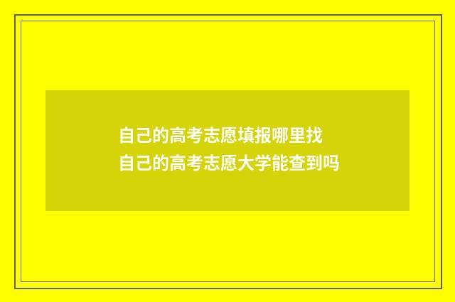 自己的高考志愿填报哪里找 自己的高考志愿大学能查到吗