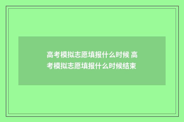 高考模拟志愿填报什么时候 高考模拟志愿填报什么时候结束