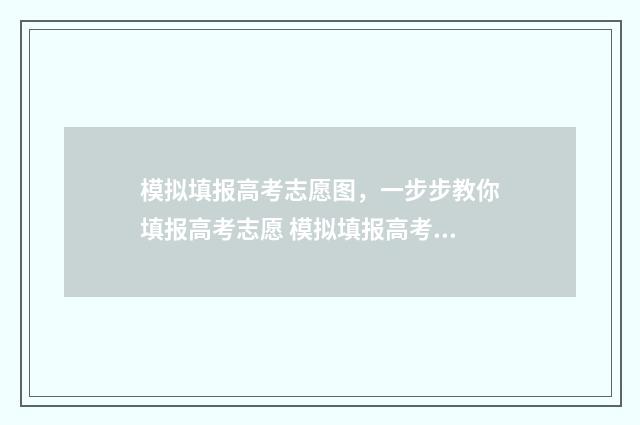 模拟填报高考志愿图，一步步教你填报高考志愿 模拟填报高考志愿可以在手机上填吗