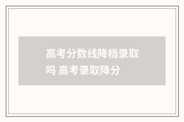 高考分数线降档录取吗 高考录取降分
