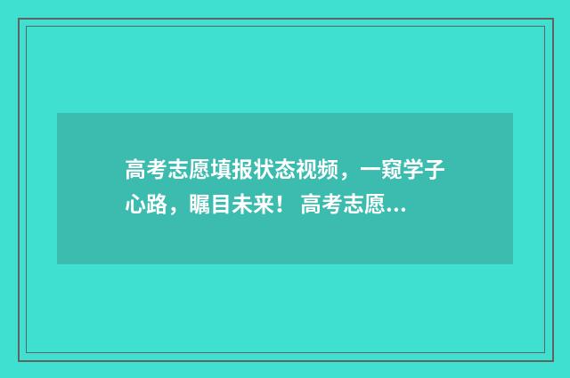 高考志愿填报状态视频，一窥学子心路，瞩目未来！ 高考志愿填报状态已提交