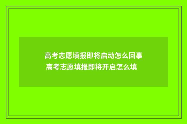 高考志愿填报即将启动怎么回事 高考志愿填报即将开启怎么填