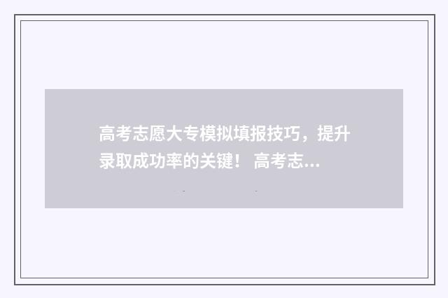 高考志愿大专模拟填报技巧，提升录取成功率的关键！ 高考志愿大专怎么填