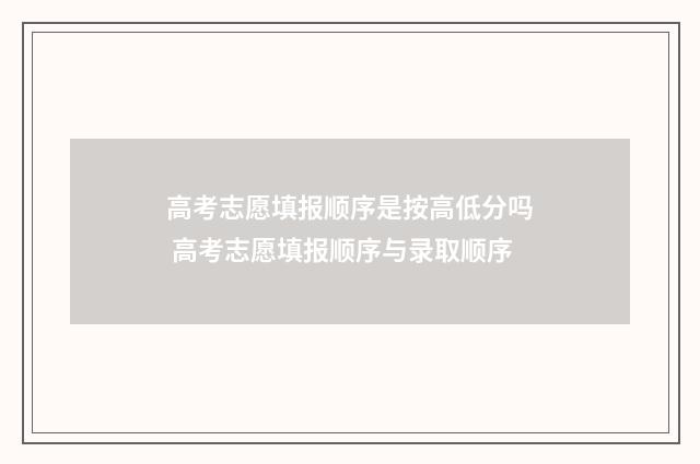 高考志愿填报顺序是按高低分吗 高考志愿填报顺序与录取顺序