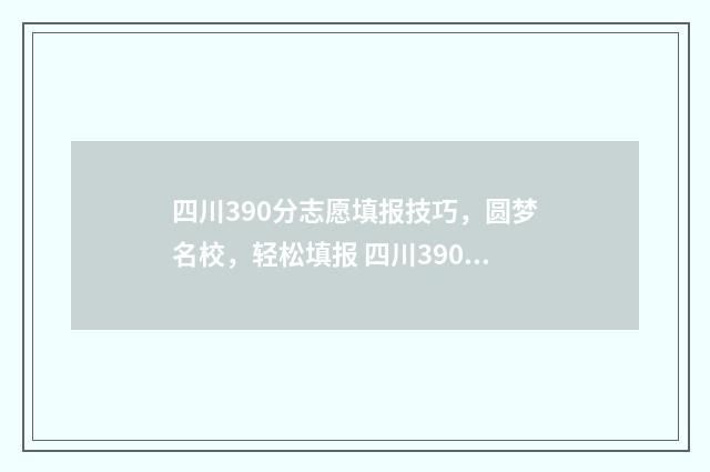 四川390分志愿填报技巧，圆梦名校，轻松填报 四川390分能上什么专科