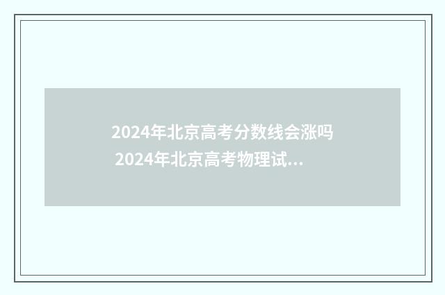 2024年北京高考分数线会涨吗 2024年北京高考物理试卷