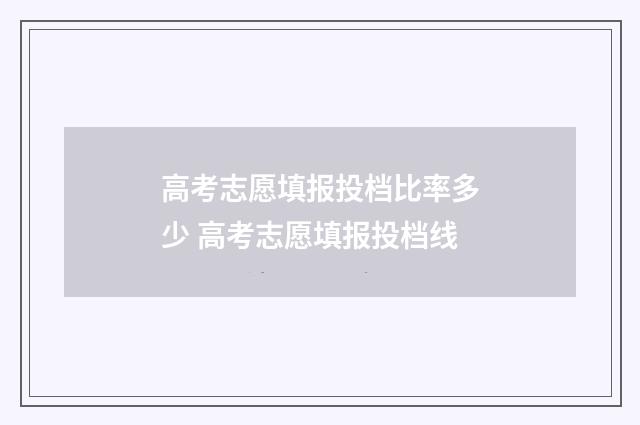 高考志愿填报投档比率多少 高考志愿填报投档线