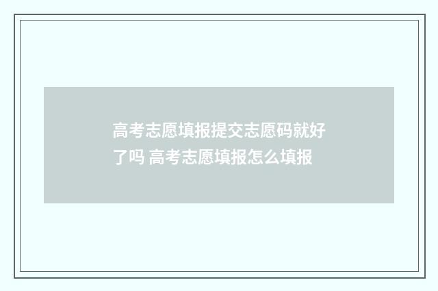 高考志愿填报提交志愿码就好了吗 高考志愿填报怎么填报