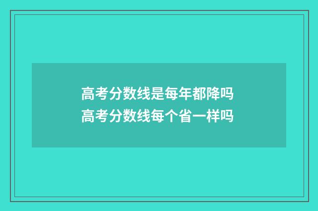 高考分数线是每年都降吗 高考分数线每个省一样吗