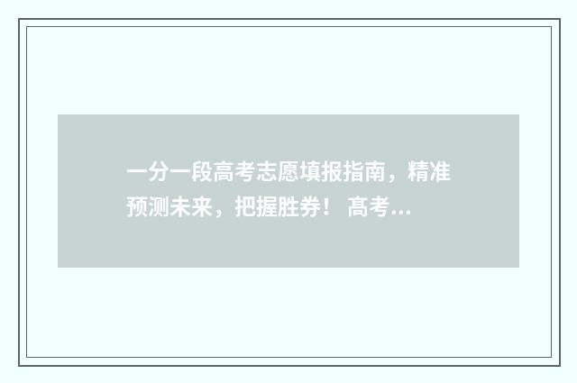 一分一段高考志愿填报指南，精准预测未来，把握胜券！ 髙考一分一段表