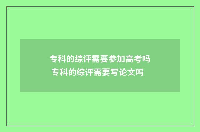 专科的综评需要参加高考吗 专科的综评需要写论文吗