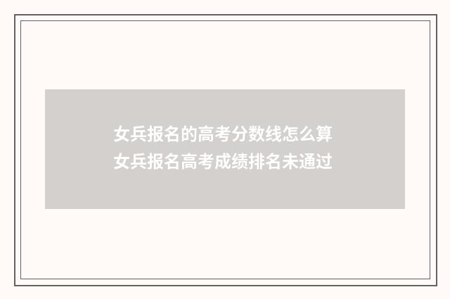 女兵报名的高考分数线怎么算 女兵报名高考成绩排名未通过