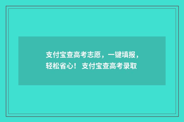 支付宝查高考志愿，一键填报，轻松省心！ 支付宝查高考录取