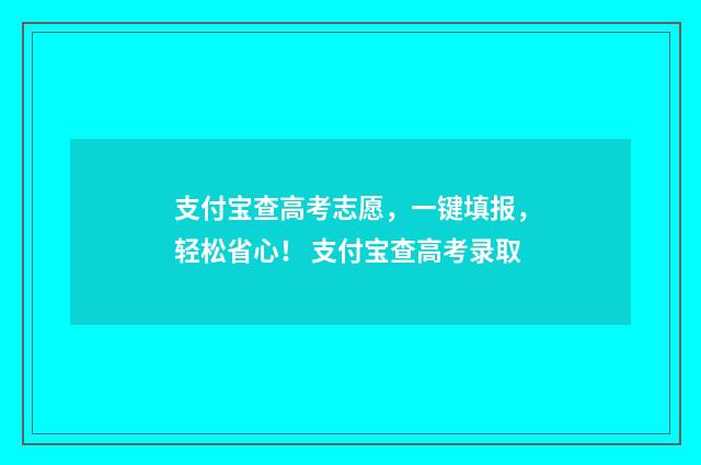 支付宝查高考志愿，一键填报，轻松省心！ 支付宝查高考录取