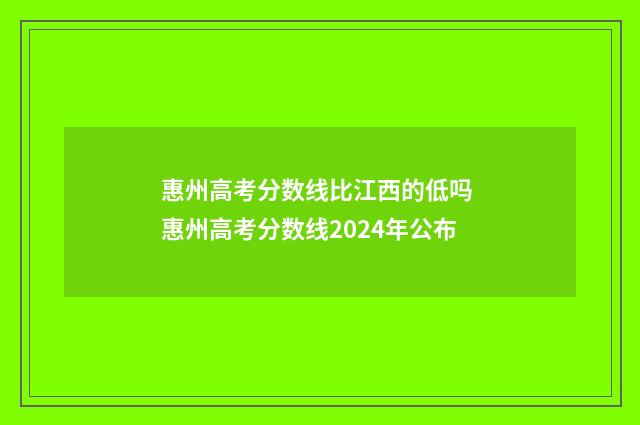 惠州高考分数线比江西的低吗 惠州高考分数线2024年公布