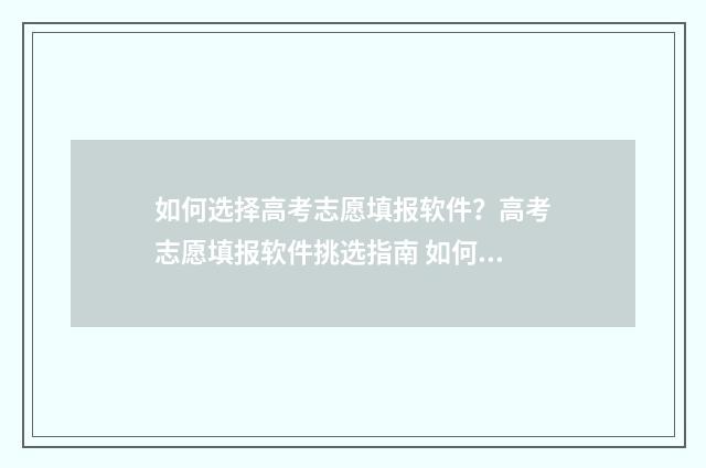 如何选择高考志愿填报软件？高考志愿填报软件挑选指南 如何选择高考志愿
