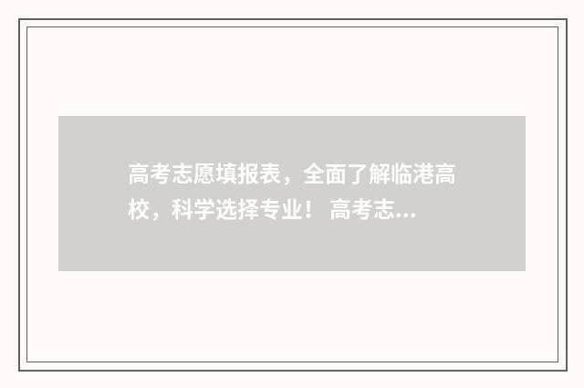 高考志愿填报表，全面了解临港高校，科学选择专业！ 高考志愿填报志愿表