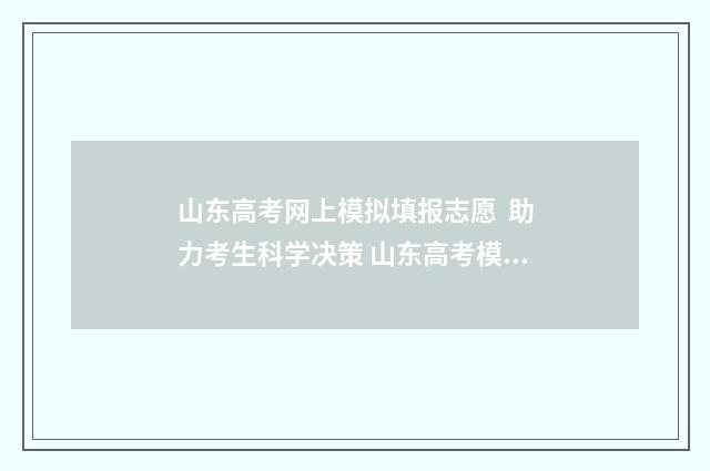 山东高考网上模拟填报志愿 助力考生科学决策 山东高考模拟报名网站