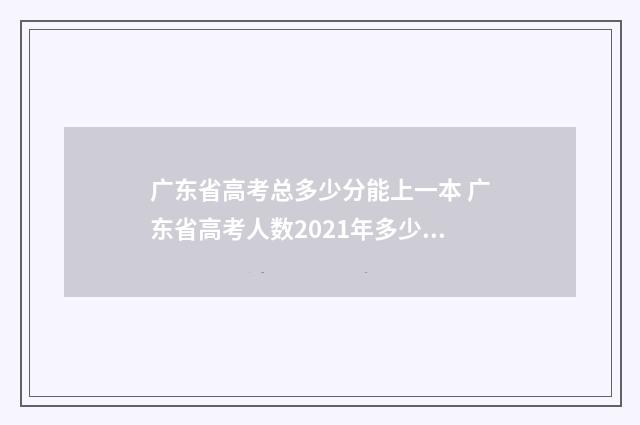 广东省高考总多少分能上一本 广东省高考人数2021年多少人