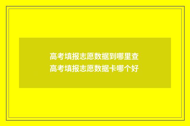 高考填报志愿数据到哪里查 高考填报志愿数据卡哪个好