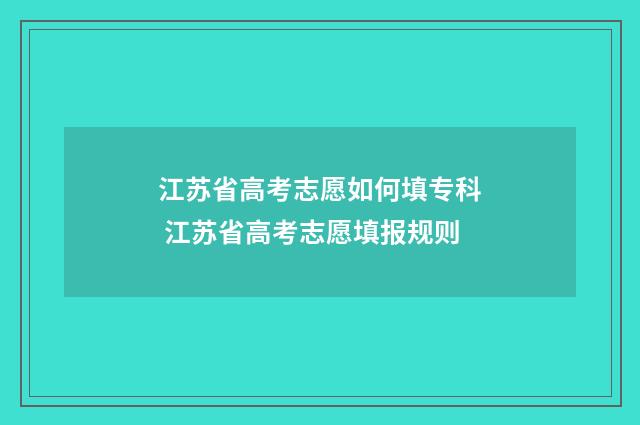 江苏省高考志愿如何填专科 江苏省高考志愿填报规则