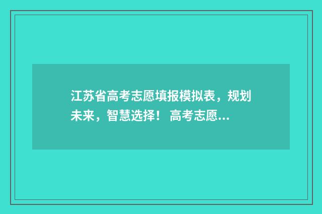 江苏省高考志愿填报模拟表，规划未来，智慧选择！ 高考志愿报考指南