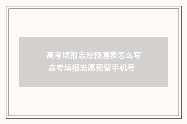 高考填报志愿预测表怎么写 高考填报志愿预留手机号