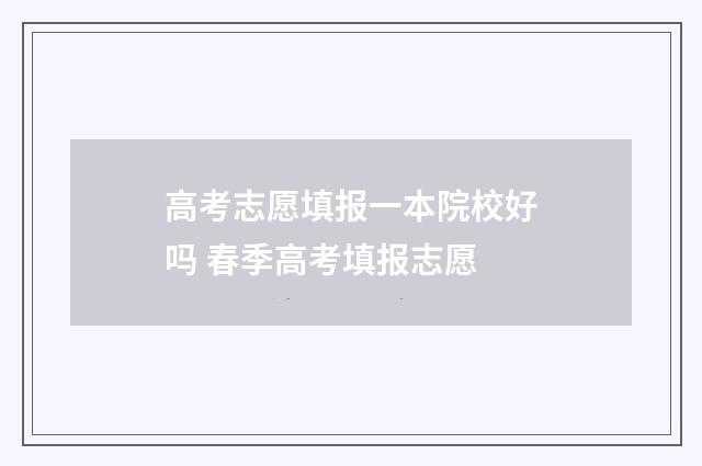 高考志愿填报一本院校好吗 春季高考填报志愿